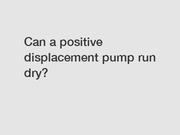 Can a positive displacement pump run dry?