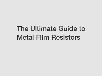 The Ultimate Guide to Metal Film Resistors