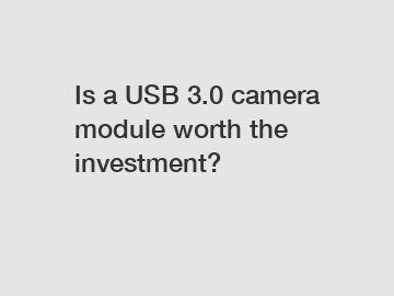 Is a USB 3.0 camera module worth the investment?