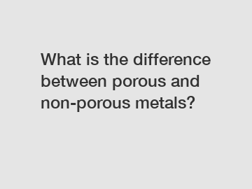 What is the difference between porous and non-porous metals?