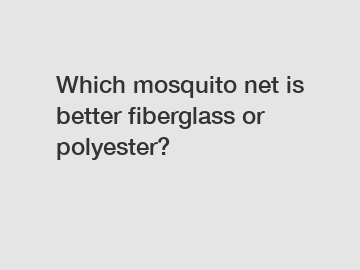 Which mosquito net is better fiberglass or polyester?