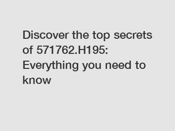 Discover the top secrets of 571762.H195: Everything you need to know