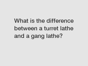 What is the difference between a turret lathe and a gang lathe?