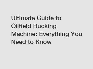 Ultimate Guide to Oilfield Bucking Machine: Everything You Need to Know