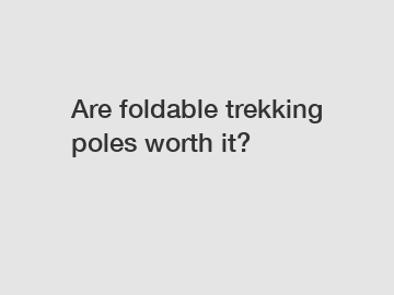 Are foldable trekking poles worth it?