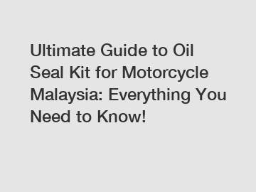 Ultimate Guide to Oil Seal Kit for Motorcycle Malaysia: Everything You Need to Know!