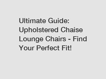 Ultimate Guide: Upholstered Chaise Lounge Chairs - Find Your Perfect Fit!