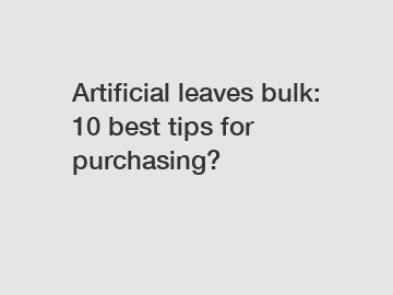 Artificial leaves bulk: 10 best tips for purchasing?