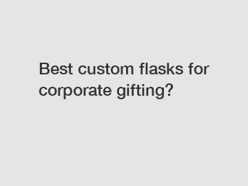 Best custom flasks for corporate gifting?