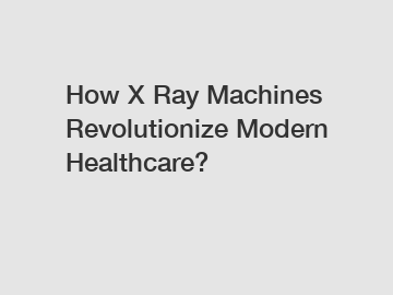 How X Ray Machines Revolutionize Modern Healthcare?