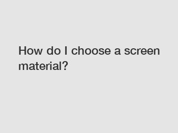 How do I choose a screen material?