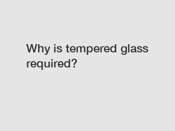 Why is tempered glass required?