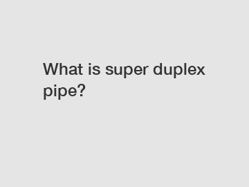 What is super duplex pipe?