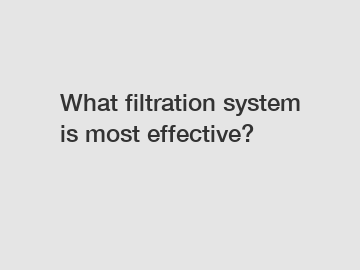 What filtration system is most effective?