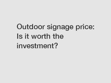 Outdoor signage price: Is it worth the investment?