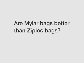 Are Mylar bags better than Ziploc bags?