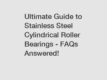 Ultimate Guide to Stainless Steel Cylindrical Roller Bearings - FAQs Answered!
