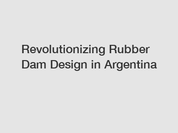 Revolutionizing Rubber Dam Design in Argentina