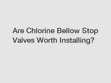 Are Chlorine Bellow Stop Valves Worth Installing?