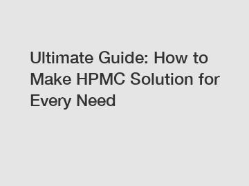 Ultimate Guide: How to Make HPMC Solution for Every Need