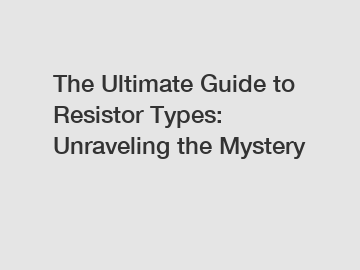 The Ultimate Guide to Resistor Types: Unraveling the Mystery