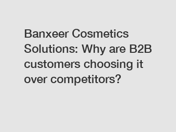 Banxeer Cosmetics Solutions: Why are B2B customers choosing it over competitors?