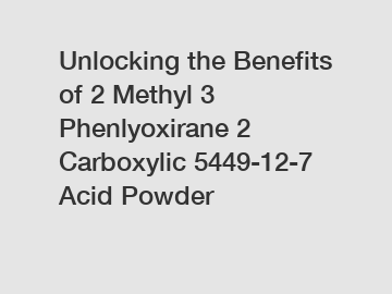 Unlocking the Benefits of 2 Methyl 3 Phenlyoxirane 2 Carboxylic 5449-12-7 Acid Powder