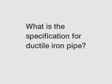 What is the specification for ductile iron pipe?