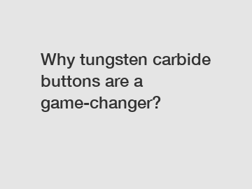 Why tungsten carbide buttons are a game-changer?