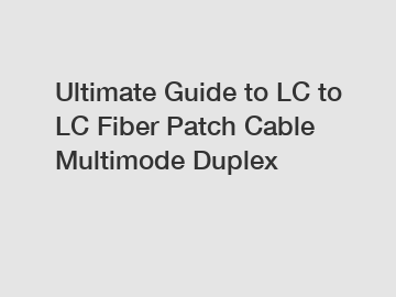 Ultimate Guide to LC to LC Fiber Patch Cable Multimode Duplex