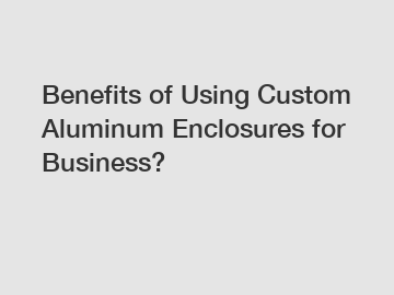 Benefits of Using Custom Aluminum Enclosures for Business?