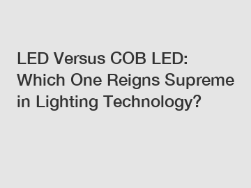 LED Versus COB LED: Which One Reigns Supreme in Lighting Technology?