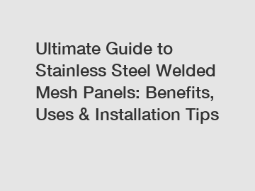 Ultimate Guide to Stainless Steel Welded Mesh Panels: Benefits, Uses & Installation Tips