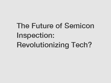 The Future of Semicon Inspection: Revolutionizing Tech?