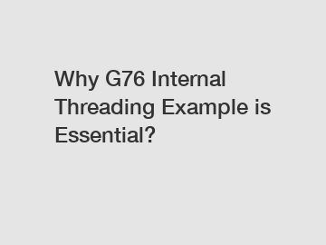 Why G76 Internal Threading Example is Essential?