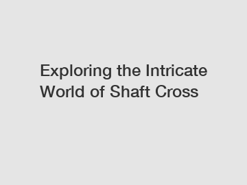 Exploring the Intricate World of Shaft Cross