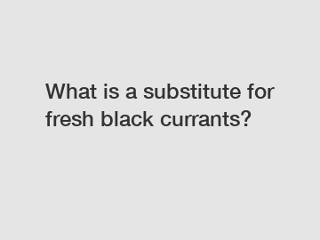 What is a substitute for fresh black currants?