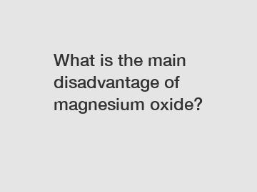 What is the main disadvantage of magnesium oxide?