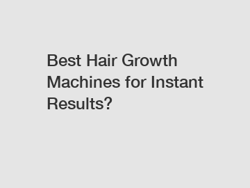 Best Hair Growth Machines for Instant Results?
