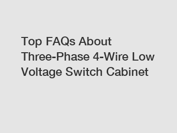 Top FAQs About Three-Phase 4-Wire Low Voltage Switch Cabinet