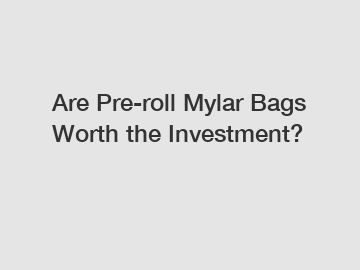 Are Pre-roll Mylar Bags Worth the Investment?