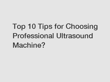 Top 10 Tips for Choosing Professional Ultrasound Machine?