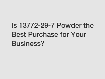 Is 13772-29-7 Powder the Best Purchase for Your Business?