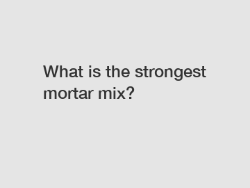 What is the strongest mortar mix?