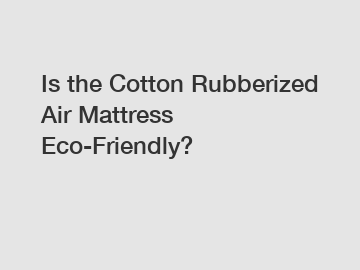 Is the Cotton Rubberized Air Mattress Eco-Friendly?