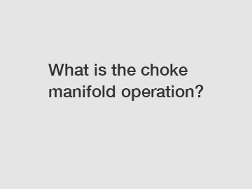 What is the choke manifold operation?