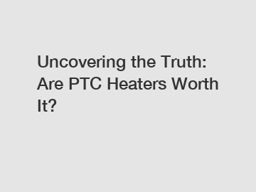 Uncovering the Truth: Are PTC Heaters Worth It?