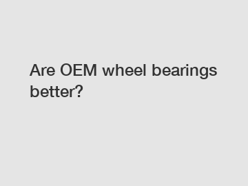 Are OEM wheel bearings better?