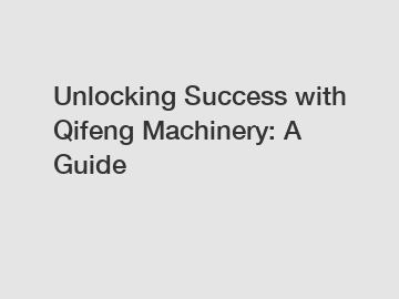 Unlocking Success with Qifeng Machinery: A Guide