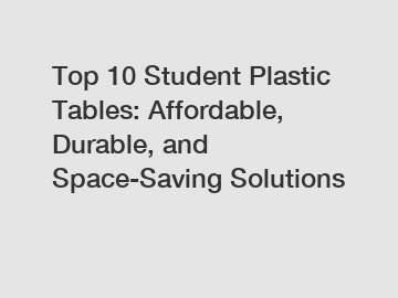 Top 10 Student Plastic Tables: Affordable, Durable, and Space-Saving Solutions
